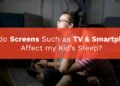 How do Screens Such as TV and Smartphones Affect my Kid’s Sleep