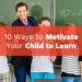 10 Ways to Motivate Your Child to Learn