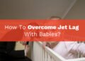 How to Overcome Jet Lag With Babies?