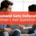 Husband Gets Defensive When I Ask Questions